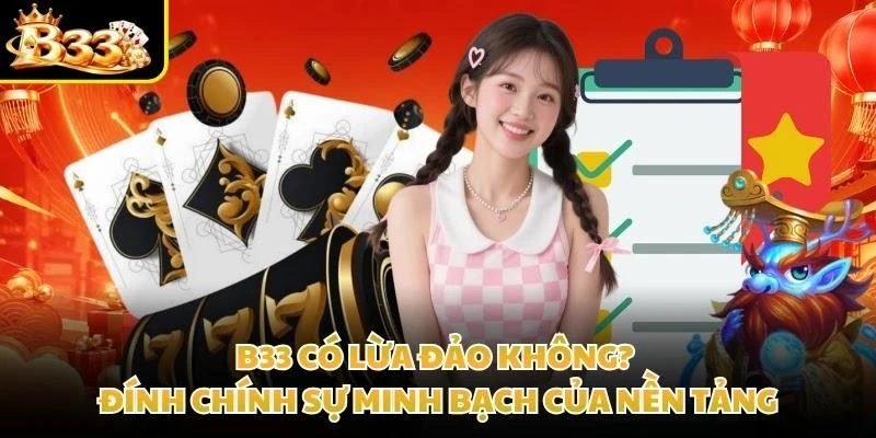 B33 Có Lừa Đảo Không? Đính Chính Sự Minh Bạch Của Nền Tảng