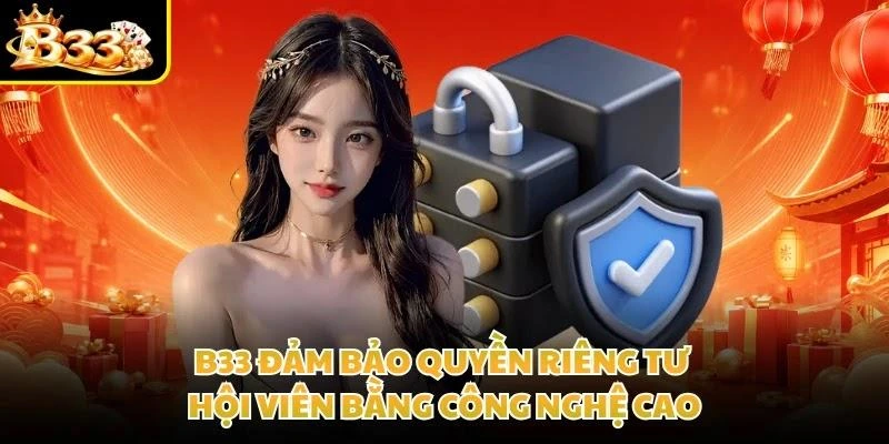 B33 đảm bảo quyền riêng tư hội viên bằng công nghệ cao