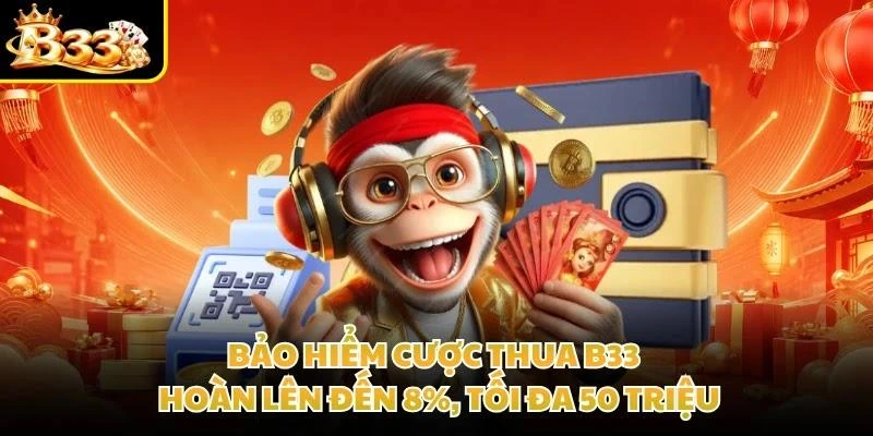 Bảo Hiểm Cược Thua B33 - Hoàn Lên Đến 8%, Tối Đa 50 Triệu