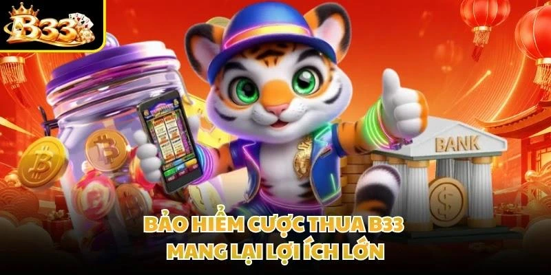 Bảo hiểm cược thua B33 mang lại lợi ích lớn