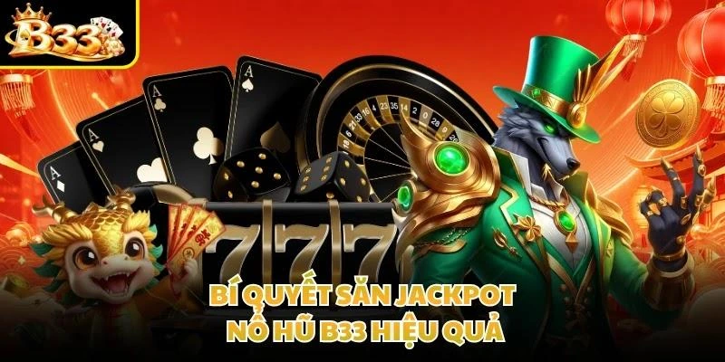 Bí quyết săn jackpot nổ hũ B33 hiệu quả