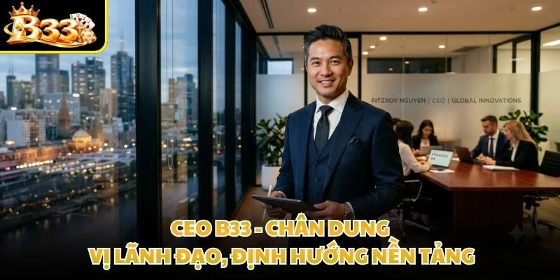 CEO B33 - Chân Dung Vị Lãnh Đạo, Định Hướng Nền Tảng