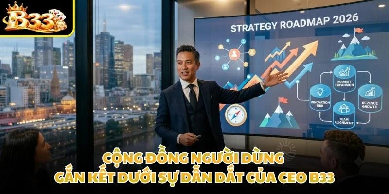 Cộng đồng người dùng gắn kết dưới sự dẫn dắt của CEO B33