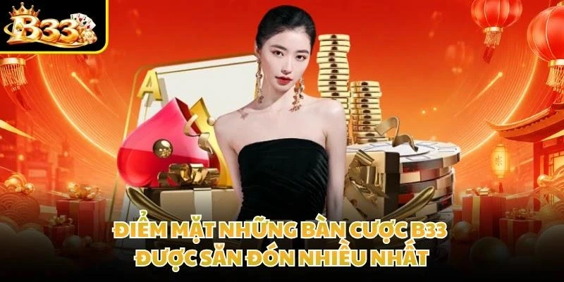 Điểm mặt những bàn cược B33 được săn đón nhiều nhất