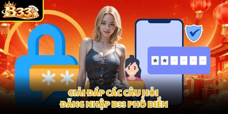 Giải đáp các câu hỏi đăng nhập B33 phổ biến