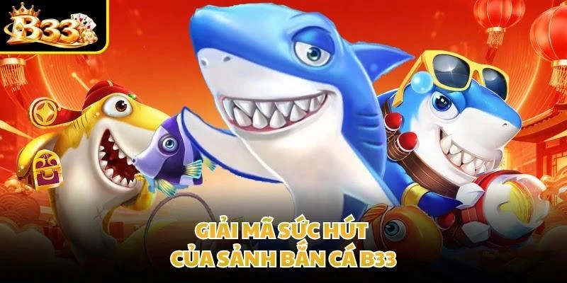 Giải mã sức hút của sảnh bắn cá B33