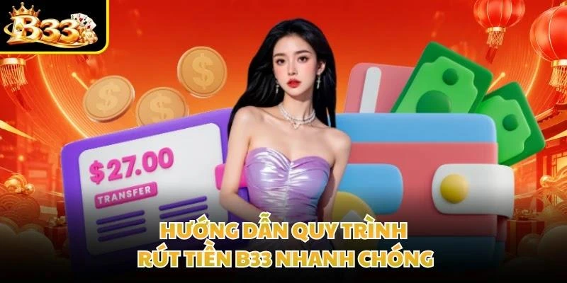 Hướng dẫn quy trình rút tiền B33 nhanh chóng