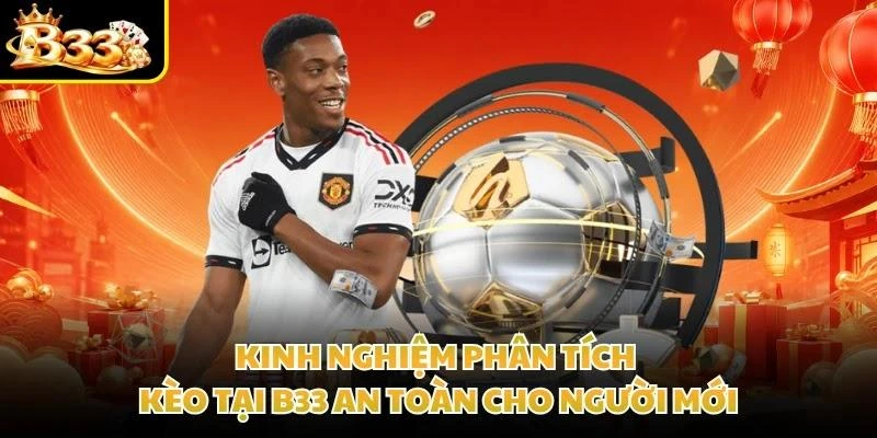 Kinh nghiệm phân tích kèo tại B33 an toàn cho người mới