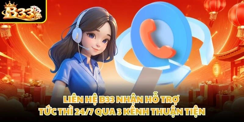 Liên Hệ B33 Nhận Hỗ Trợ Tức Thì 24/7 Qua 3 Kênh Thuận Tiện