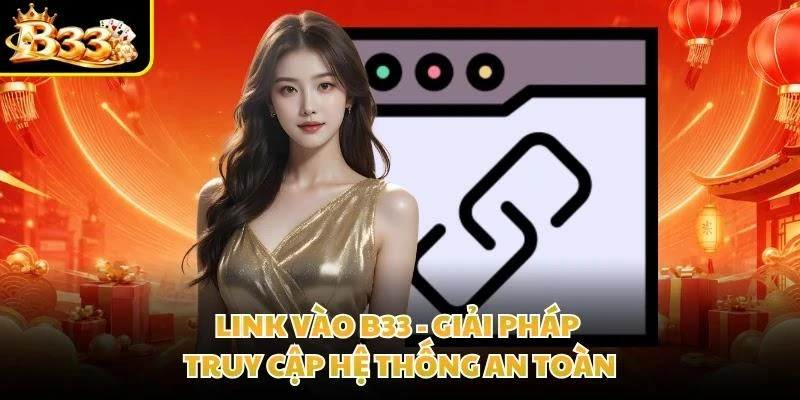 Link Vào B33 - Giải Pháp Truy Cập Hệ Thống An Toàn