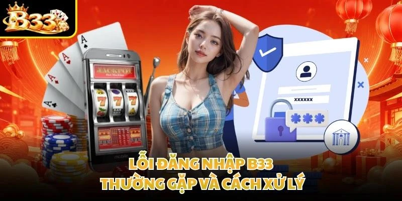 Lỗi đăng nhập B33 thường gặp và cách xử lý