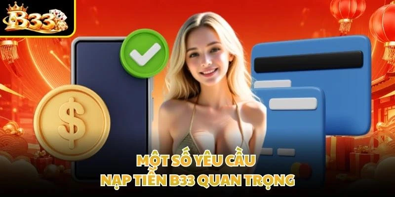 Một số yêu cầu nạp tiền B33 quan trọng