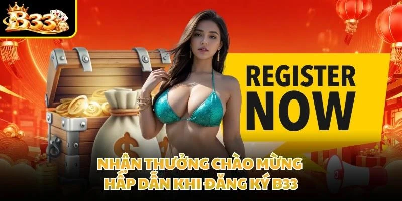 Nhận thưởng chào mừng hấp dẫn khi đăng ký B33