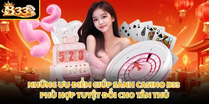 Những ưu điểm giúp sảnh Casino B33 phù hợp tuyệt đối cho tân thủ