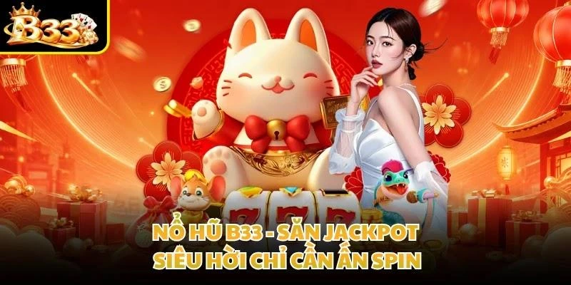 Nổ hũ B33 - Săn Jackpot siêu hời chỉ cần ấn Spin