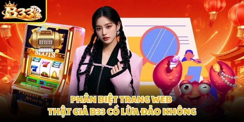 Phân biệt trang web thật giả B33 có lừa đảo không
