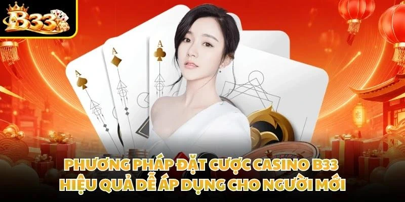 Phương pháp đặt cược Casino B33 hiệu quả dễ áp dụng cho người mới