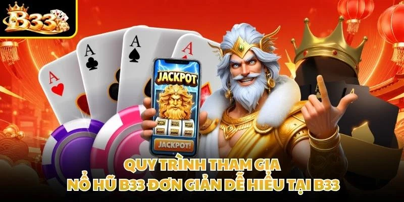 Quy trình tham gia nổ hũ B33 đơn giản dễ hiểu tại B33
