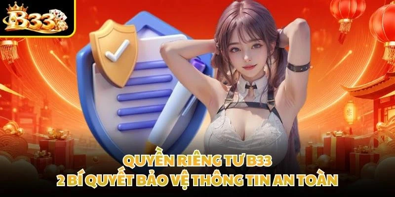 Quyền Riêng Tư B33: 2 Bí Quyết Bảo Vệ Thông Tin An Toàn