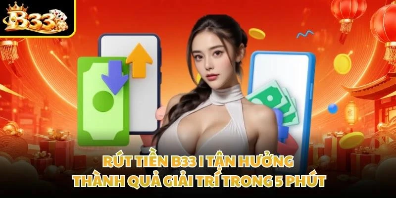 Rút Tiền B33 | Tận Hưởng Thành Quả Giải Trí Trong 5 Phút