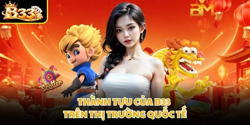 Thành tựu của B33 trên thị trường quốc tế
