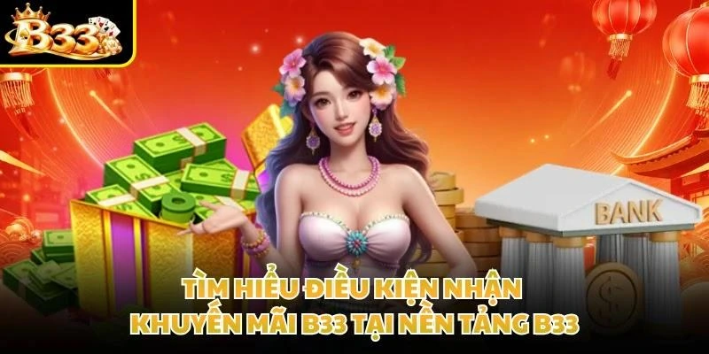 Tìm hiểu điều kiện nhận khuyến mãi B33 tại nền tảng B33