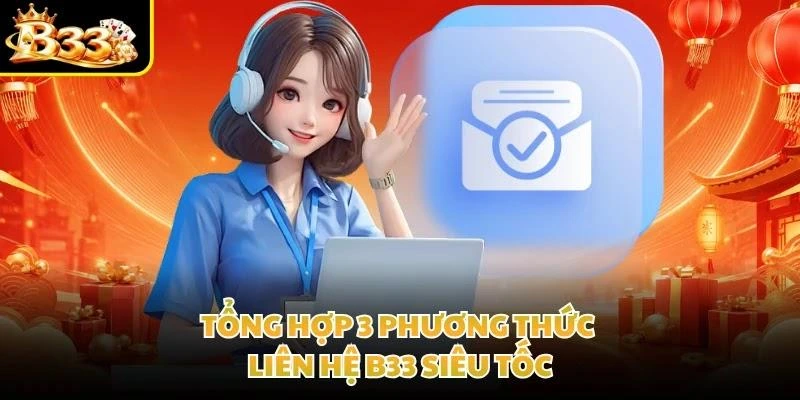 Tổng hợp 3 phương thức liên hệ B33 siêu tốc