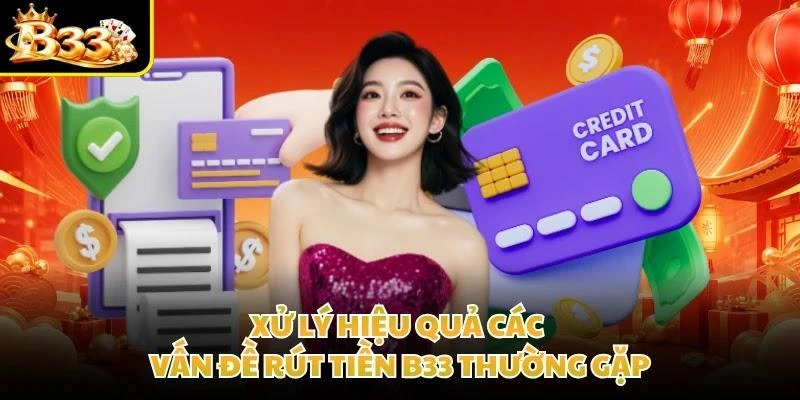 Xử lý hiệu quả các vấn đề rút tiền B33 thường gặp